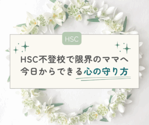 今日も学校行けないの・・？HSC不登校で限界のママへ｜今日からできる心の守り方